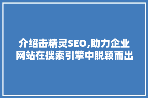介绍击精灵SEO,助力企业网站在搜索引擎中脱颖而出