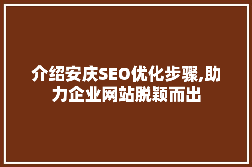 介绍安庆SEO优化步骤,助力企业网站脱颖而出