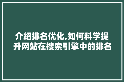 介绍排名优化,如何科学提升网站在搜索引擎中的排名