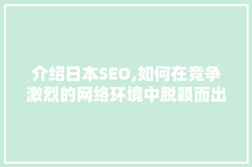 介绍日本SEO,如何在竞争激烈的网络环境中脱颖而出
