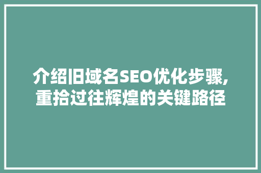介绍旧域名SEO优化步骤,重拾过往辉煌的关键路径