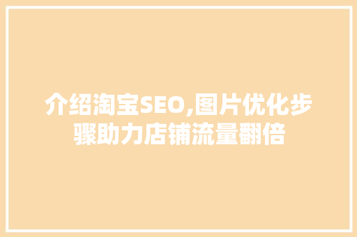 介绍淘宝SEO,图片优化步骤助力店铺流量翻倍
