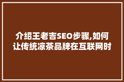 介绍王老吉SEO步骤,如何让传统凉茶品牌在互联网时代焕发新生