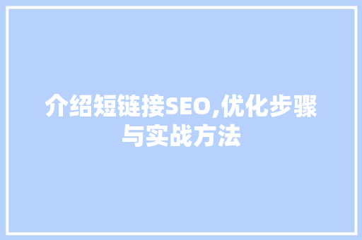 介绍短链接SEO,优化步骤与实战方法