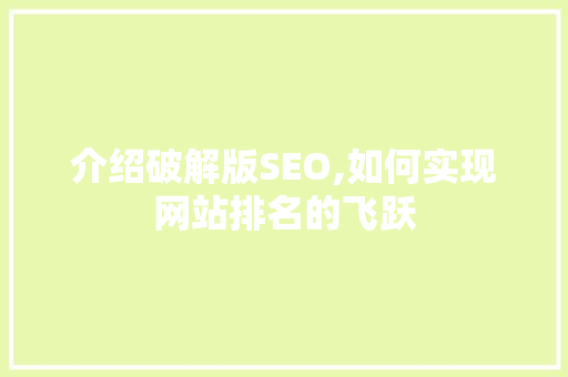介绍破解版SEO,如何实现网站排名的飞跃
