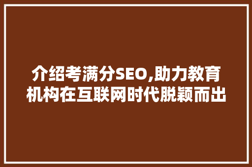 介绍考满分SEO,助力教育机构在互联网时代脱颖而出