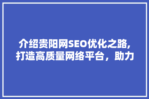 介绍贵阳网SEO优化之路,打造高质量网络平台，助力企业腾飞