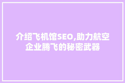 介绍飞机馆SEO,助力航空企业腾飞的秘密武器