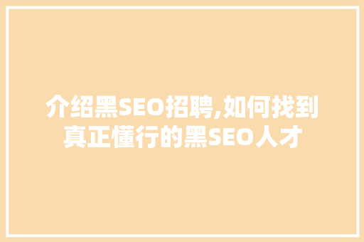 介绍黑SEO招聘,如何找到真正懂行的黑SEO人才