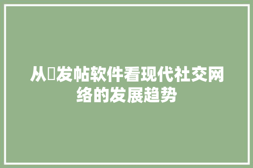 从丷发帖软件看现代社交网络的发展趋势