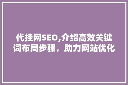 代挂网SEO,介绍高效关键词布局步骤，助力网站优化脱颖而出