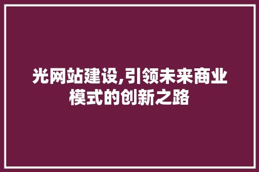 光网站建设,引领未来商业模式的创新之路