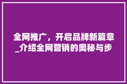 全网推广，开启品牌新篇章_介绍全网营销的奥秘与步骤