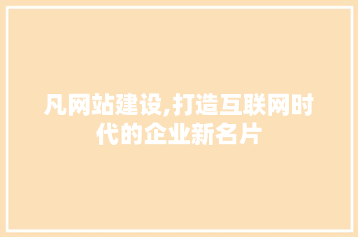 凡网站建设,打造互联网时代的企业新名片
