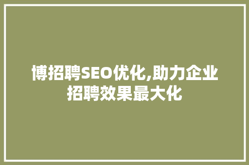 博招聘SEO优化,助力企业招聘效果最大化