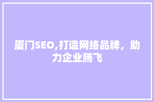 厦门SEO,打造网络品牌，助力企业腾飞