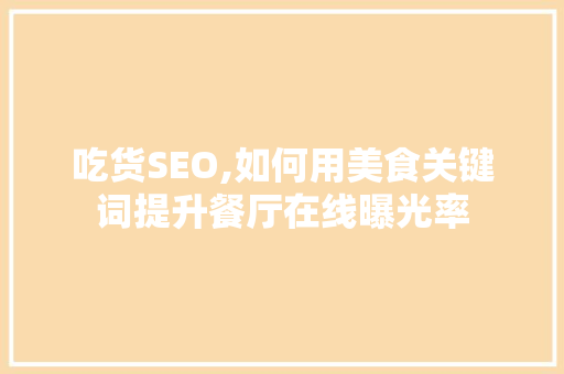 吃货SEO,如何用美食关键词提升餐厅在线曝光率