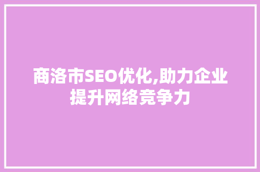 商洛市SEO优化,助力企业提升网络竞争力