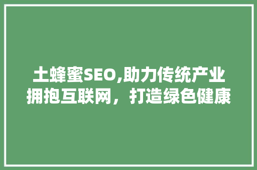 土蜂蜜SEO,助力传统产业拥抱互联网，打造绿色健康食品新名片