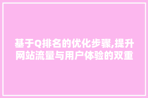基于Q排名的优化步骤,提升网站流量与用户体验的双重方法