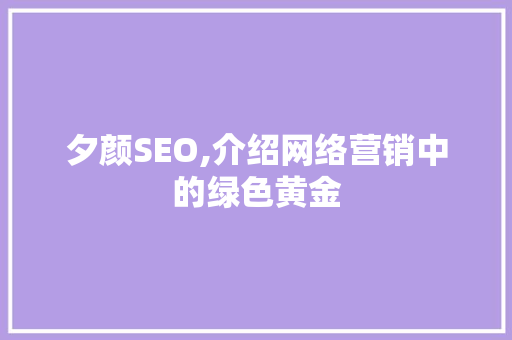 夕颜SEO,介绍网络营销中的绿色黄金