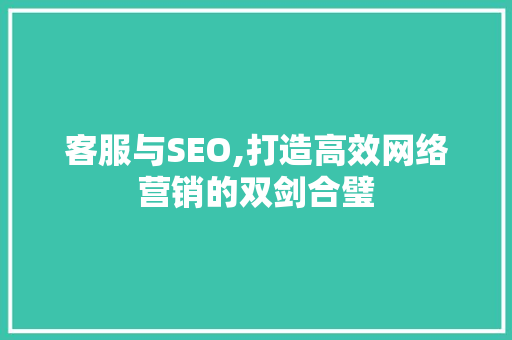 客服与SEO,打造高效网络营销的双剑合璧