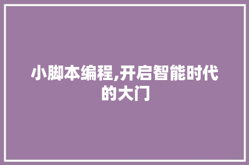 小脚本编程,开启智能时代的大门