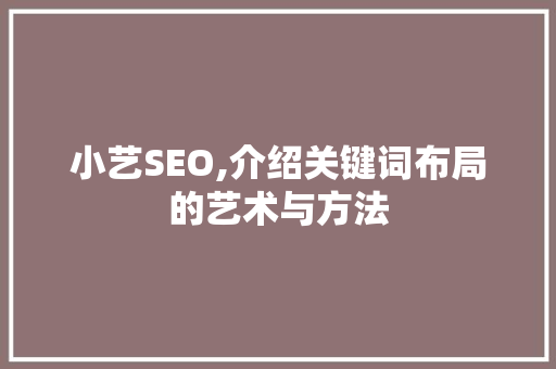 小艺SEO,介绍关键词布局的艺术与方法