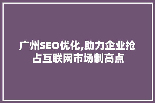 广州SEO优化,助力企业抢占互联网市场制高点