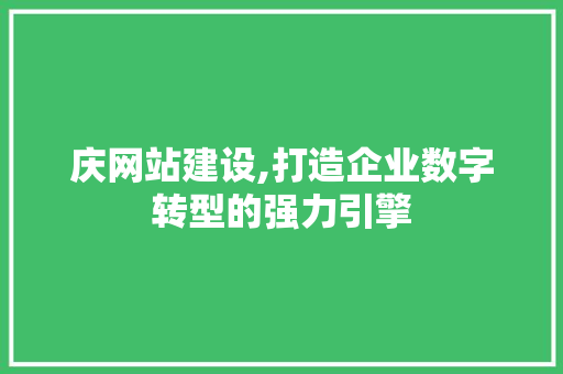 庆网站建设,打造企业数字转型的强力引擎