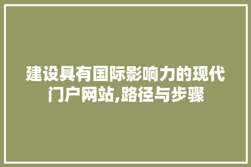 建设具有国际影响力的现代门户网站,路径与步骤