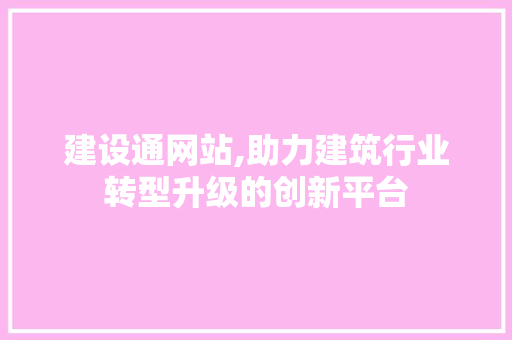 建设通网站,助力建筑行业转型升级的创新平台