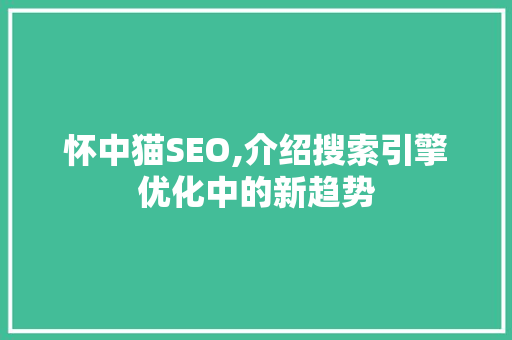 怀中猫SEO,介绍搜索引擎优化中的新趋势