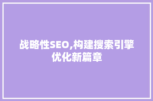 战略性SEO,构建搜索引擎优化新篇章