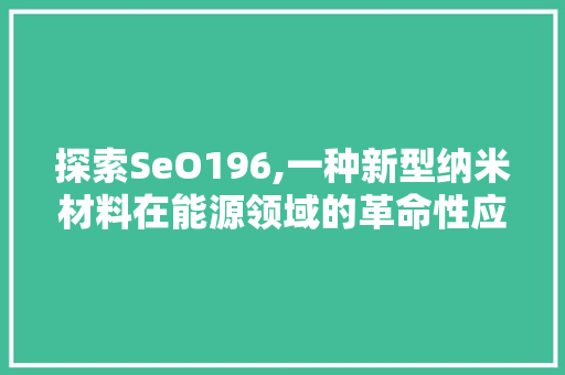 探索SeO196,一种新型纳米材料在能源领域的革命性应用