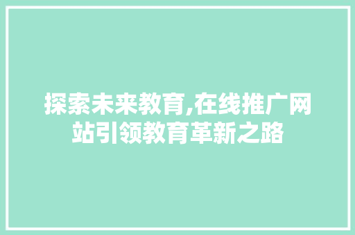 探索未来教育,在线推广网站引领教育革新之路