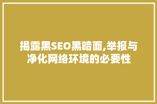 揭露黑SEO黑暗面,举报与净化网络环境的必要性