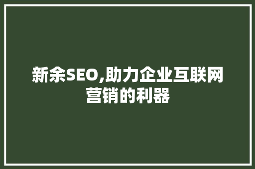 新余SEO,助力企业互联网营销的利器