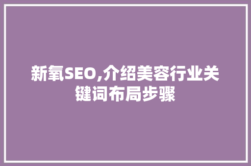 新氧SEO,介绍美容行业关键词布局步骤