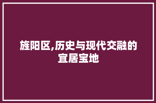 旌阳区,历史与现代交融的宜居宝地