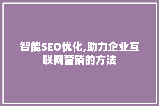 智能SEO优化,助力企业互联网营销的方法