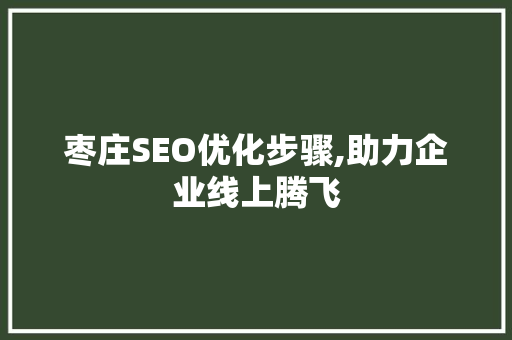 枣庄SEO优化步骤,助力企业线上腾飞