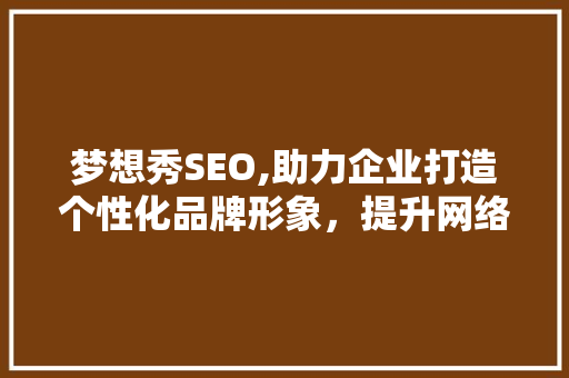 梦想秀SEO,助力企业打造个性化品牌形象，提升网络竞争力