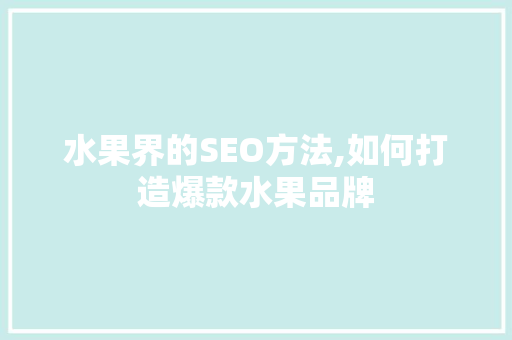 水果界的SEO方法,如何打造爆款水果品牌