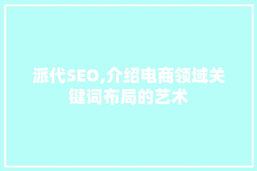 派代SEO,介绍电商领域关键词布局的艺术