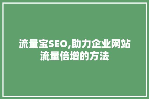 流量宝SEO,助力企业网站流量倍增的方法