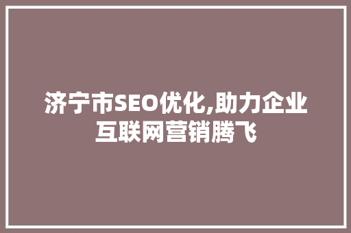 济宁市SEO优化,助力企业互联网营销腾飞