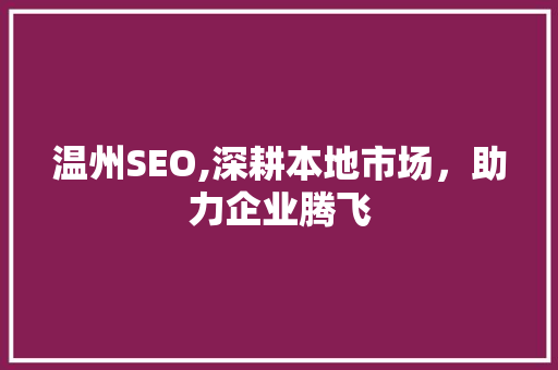 温州SEO,深耕本地市场，助力企业腾飞