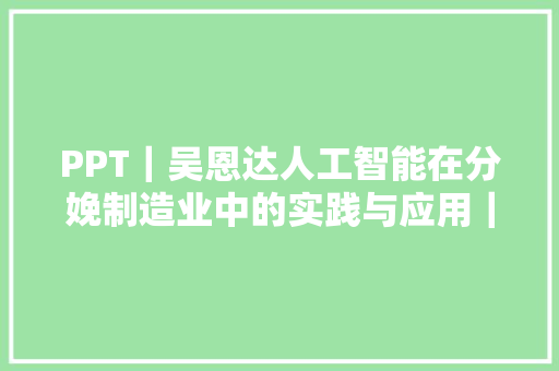 PPT｜吴恩达人工智能在分娩制造业中的实践与应用｜2018工业互联网峰会