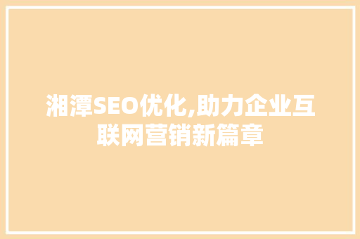 湘潭SEO优化,助力企业互联网营销新篇章